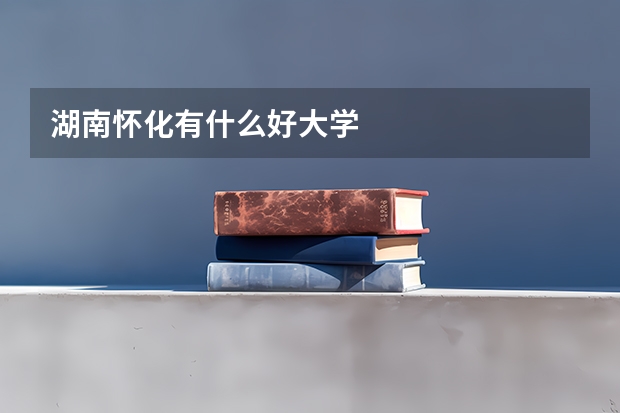 湖南怀化有什么好大学
