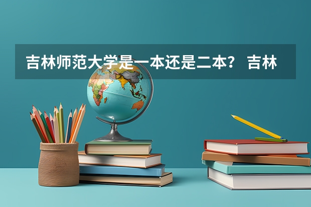 吉林师范大学是一本还是二本？ 吉林师范大学是一本还是二本？