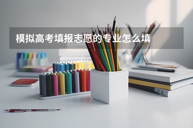 模拟高考填报志愿的专业怎么填
