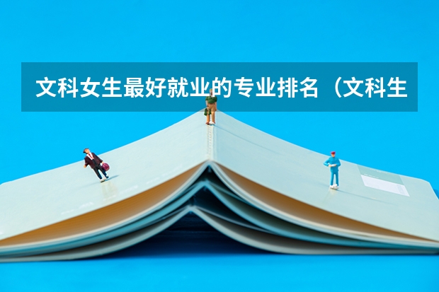 文科女生最好就业的专业排名（文科生最好的六个专业）