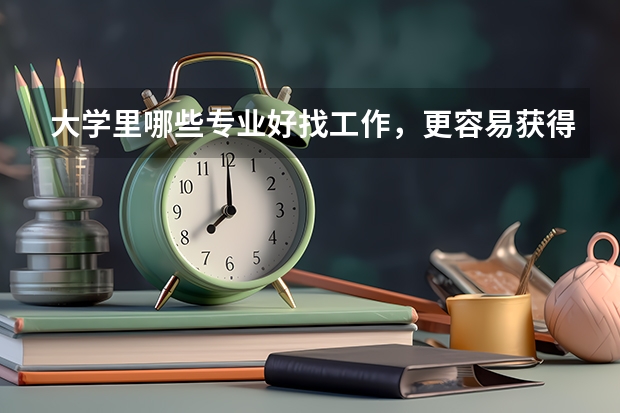 大学里哪些专业好找工作，更容易获得高收入、就业满意度较高呢？