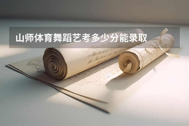 山师体育舞蹈艺考多少分能录取