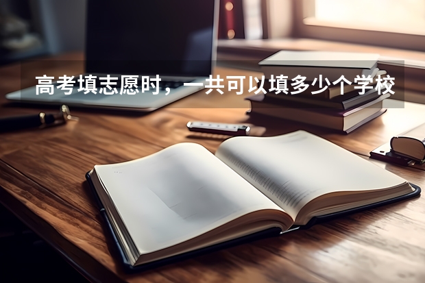 高考填志愿时，一共可以填多少个学校？