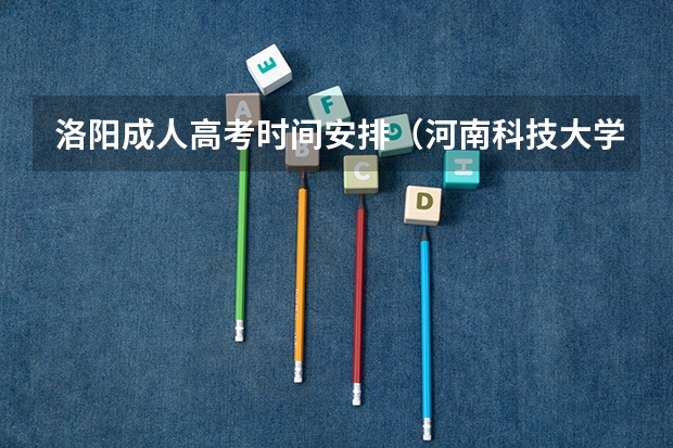 洛阳成人高考时间安排(河南科技大学报考政策解读)