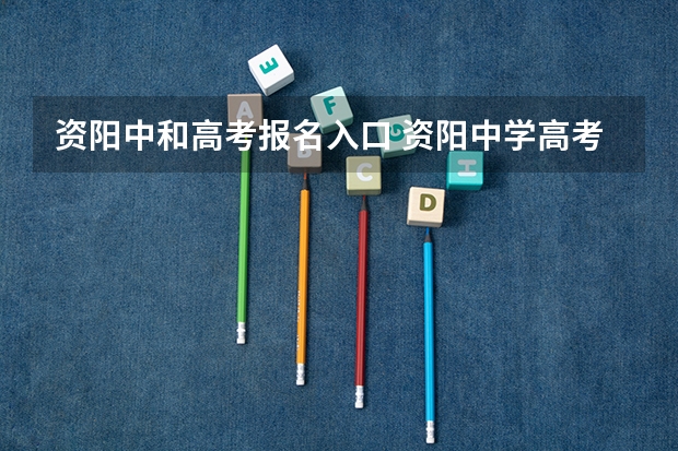 资阳中和高考报名入口 资阳中学高考升学率