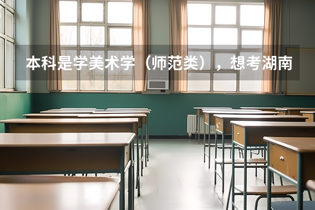 本科是学美术学（师范类），想考湖南师范大学的研究生，不跨专业考，是不是就是考美术教育理论研究生？（湖南师范大学中国史考研经验？）