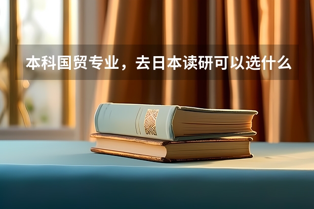 本科国贸专业，去日本读研可以选什么专业