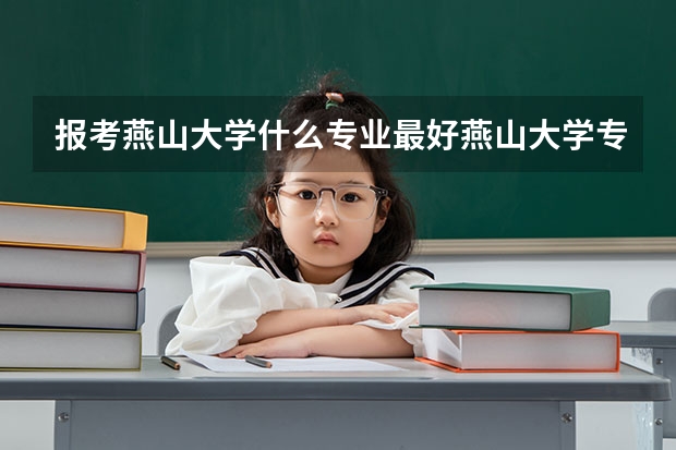 报考燕山大学什么专业最好燕山大学专业推荐