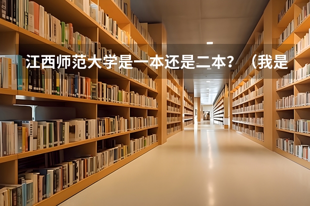 江西师范大学是一本还是二本？（我是江西人，今年我考上了二本，请问我有没有可能被江西师范大学录取？录取可能性有多大？）