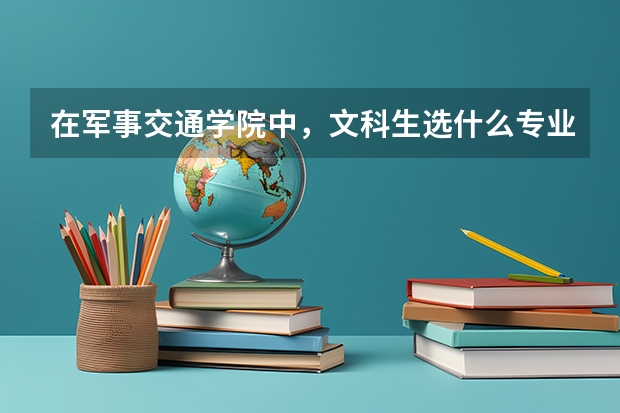 在军事交通学院中，文科生选什么专业比较好？？？