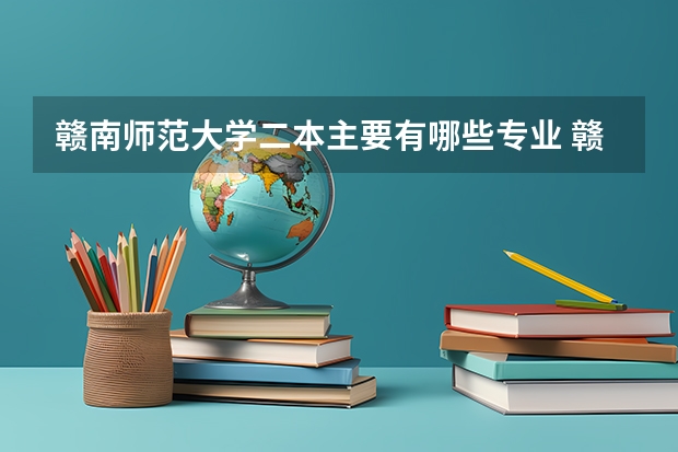 赣南师范大学二本主要有哪些专业 赣南师范大学二本专业