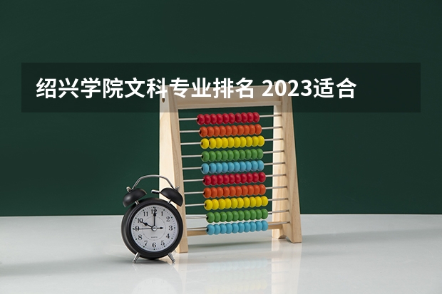 绍兴学院文科专业排名 2023适合文科生的二本大学