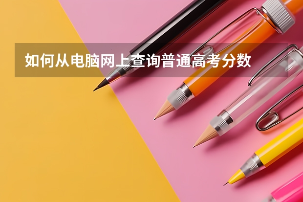 如何从电脑网上查询普通高考分数