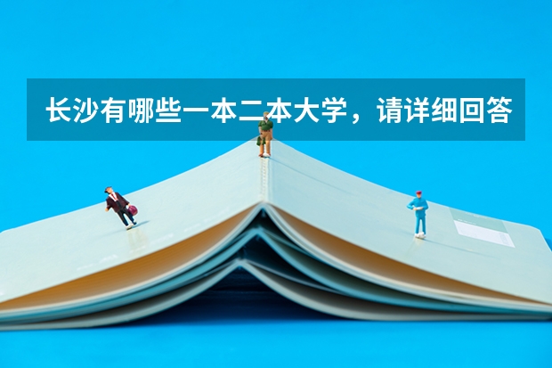 长沙有哪些一本二本大学,请详细回答一下好吗:-D