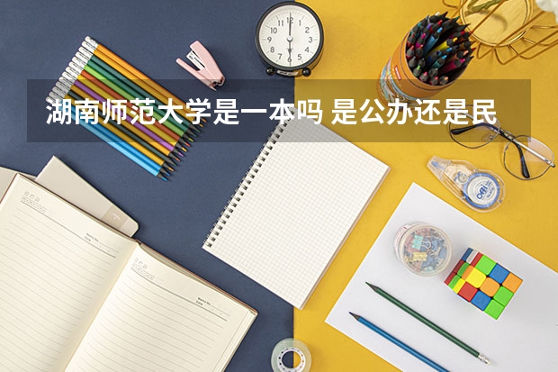 湖南师范大学是一本吗 是公办还是民办