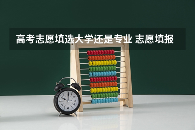 高考志愿填选大学还是专业 志愿填报名校重要还是专业重要