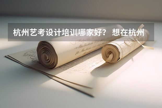 杭州艺考设计培训哪家好？ 想在杭州找一家比较专业的音乐艺考机构，哪家更值得推荐？