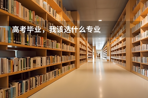 高考毕业,我该选什么专业