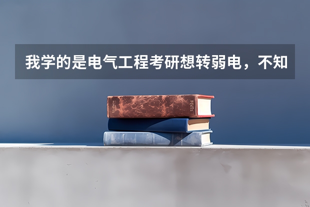 我学的是电气工程考研想转弱电，不知道都有什么学校的哪些专业招收？