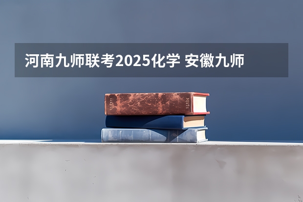 河南九师联考2025化学 安徽九师联盟高三3月联考有那些学校
