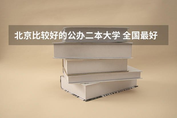 北京比较好的公办二本大学 全国最好二本师范大学