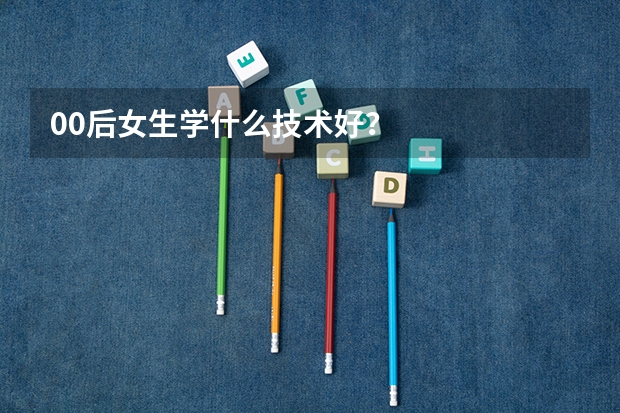00后女生学什么技术好？