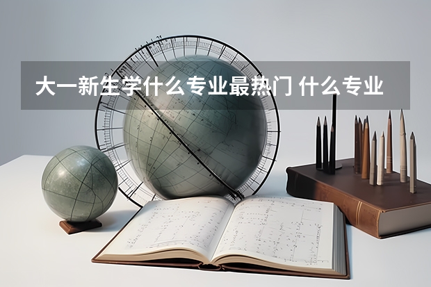 大一新生学什么专业最热门 什么专业好找工作