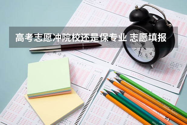 高考志愿冲院校还是保专业 志愿填报 到底是选学校重要还是专业重要