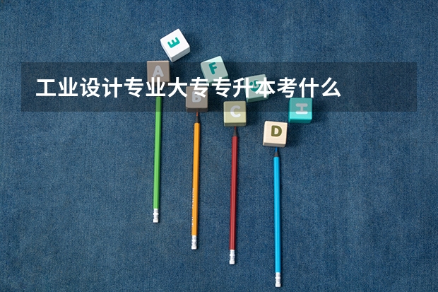 工业设计专业大专专升本考什么