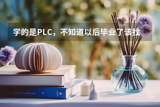 学的是PLC，不知道以后毕业了该找什么样的工作适合这门专业