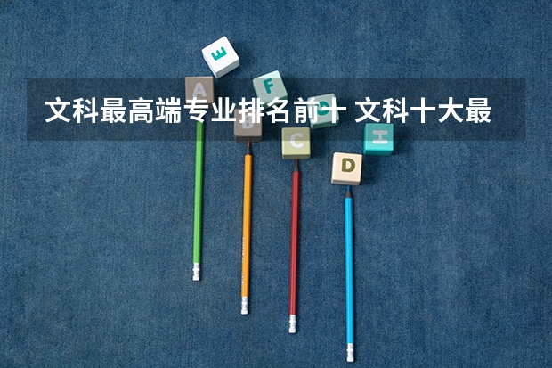 文科最高端专业排名前十 文科十大最好专业排名