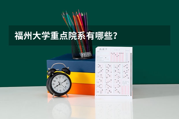 福州大学重点院系有哪些？