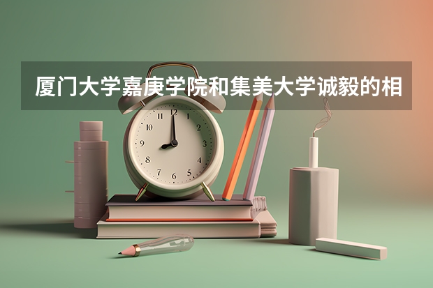 厦门大学嘉庚学院和集美大学诚毅的相对资料与了解，如果要分个好坏，哪个好？