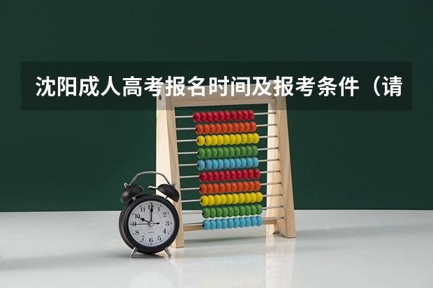 沈阳成人高考报名时间及报考条件(请问沈阳高考报名点在哪 我是往届毕业生 今天截止了 很着急)