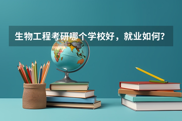 生物工程考研哪个学校好，就业如何？