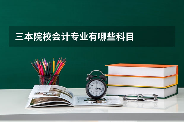 三本院校会计专业有哪些科目
