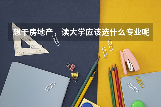想干房地产，读大学应该选什么专业呢
