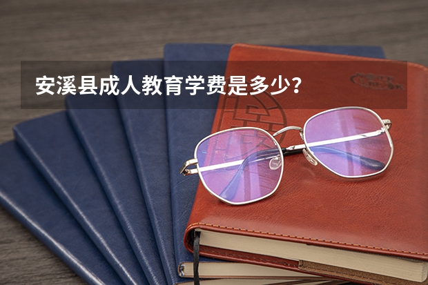 安溪县成人教育学费是多少？