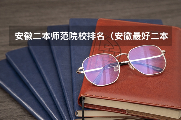 安徽二本师范院校排名（安徽最好二本学校排名）