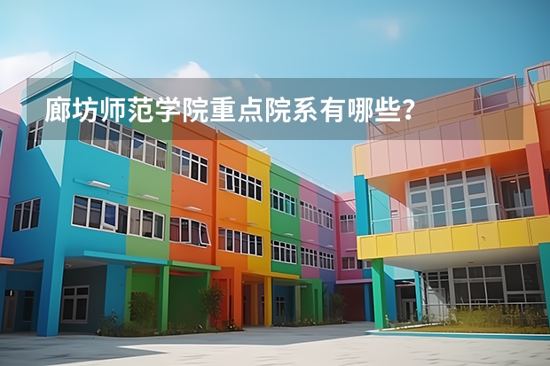 廊坊师范学院重点院系有哪些？