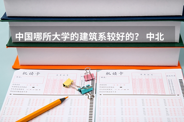 中国哪所大学的建筑系较好的？ 中北大学好还是沈阳建筑大学好