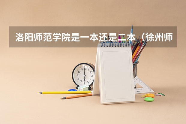 洛阳师范学院是一本还是二本（徐州师范大学是一本还是二本）
