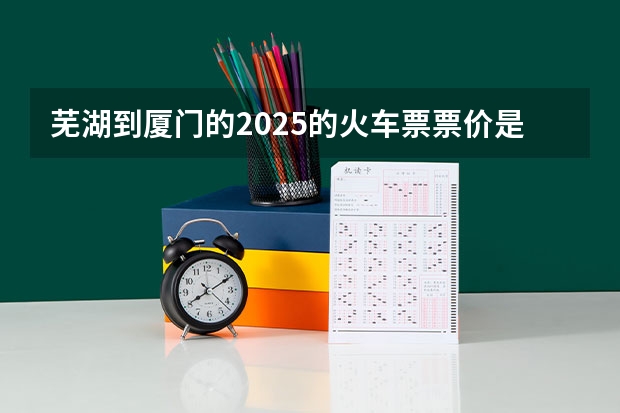 芜湖到厦门的2025的火车票票价是多少