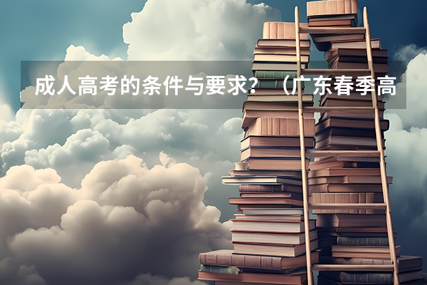 成人高考的条件与要求？（广东春季高考填报指南）