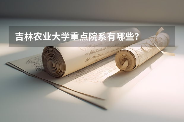 吉林农业大学重点院系有哪些？