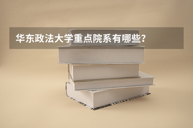 华东政法大学重点院系有哪些？