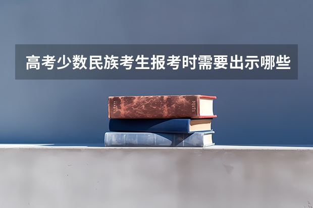高考少数民族考生报考时需要出示哪些证明？