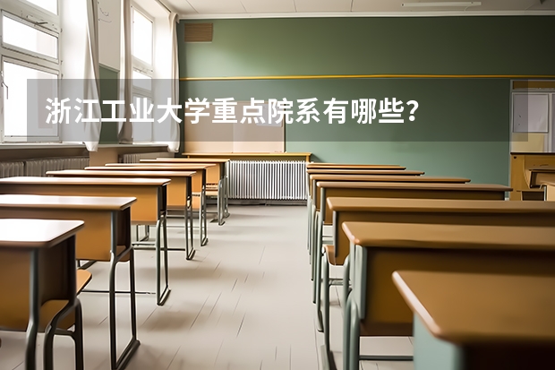 浙江工业大学重点院系有哪些？