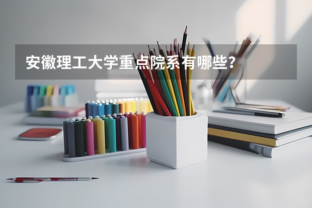 安徽理工大学重点院系有哪些？