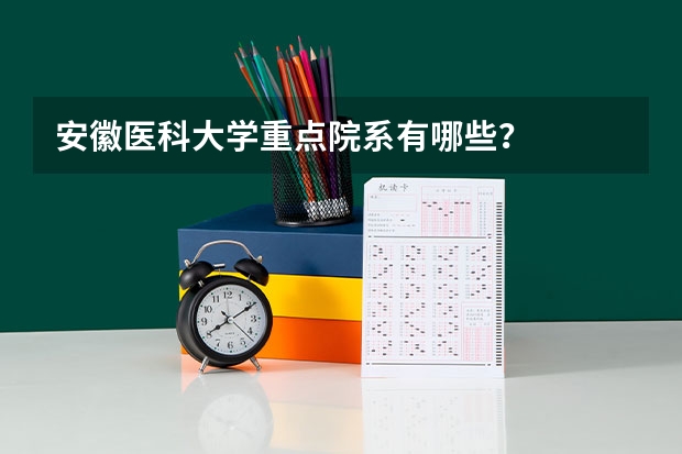 安徽医科大学重点院系有哪些？